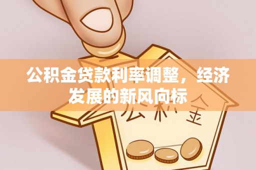 铁门关公积金贷款利率调整，经济发展的新风向标