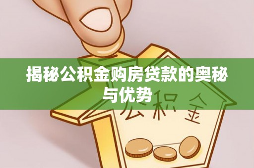 铁门关揭秘公积金购房贷款的奥秘与优势