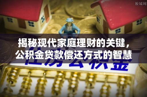 铁门关揭秘现代家庭理财的关键，公积金贷款偿还方式的智慧选择