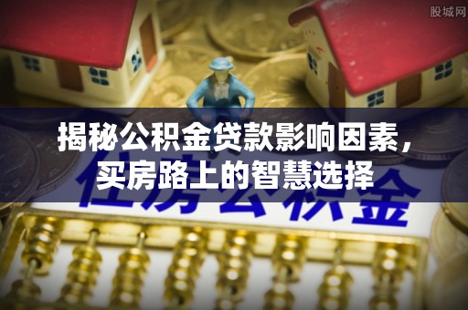 铁门关揭秘公积金贷款影响因素，买房路上的智慧选择