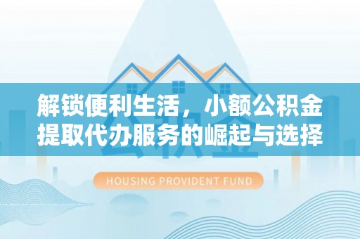 铁门关解锁便利生活，小额公积金提取代办服务的崛起与选择