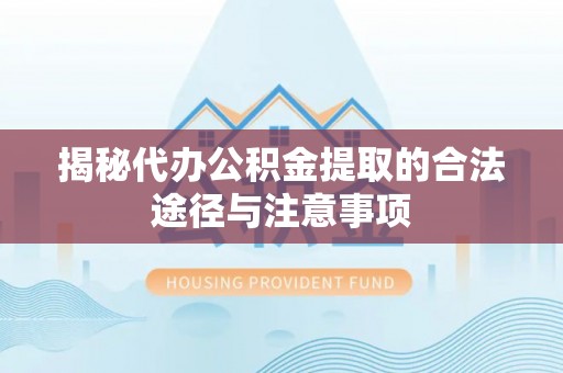铁门关揭秘代办公积金提取的合法途径与注意事项