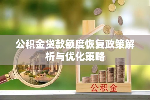 铁门关公积金贷款额度恢复政策解析与优化策略