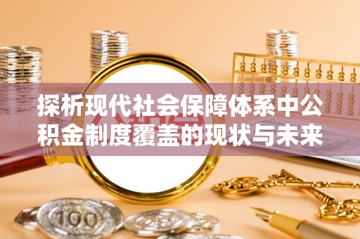 铁门关探析现代社会保障体系中公积金制度覆盖的现状与未来