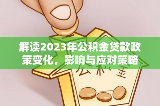铁门关解读2023年公积金贷款政策变化，影响与应对策略