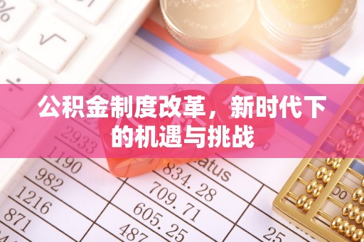 铁门关公积金制度改革，新时代下的机遇与挑战