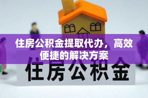 铁门关住房公积金提取代办，高效便捷的解决方案
