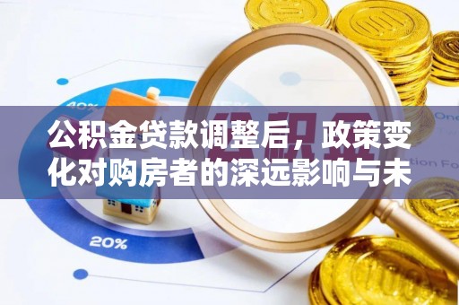 铁门关公积金贷款调整后，政策变化对购房者的深远影响与未来趋势分析