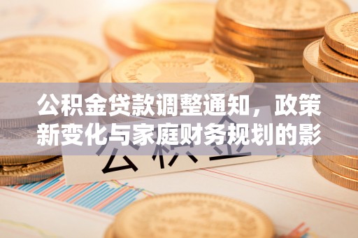 铁门关公积金贷款调整通知，政策新变化与家庭财务规划的影响
