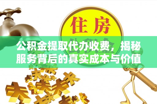 铁门关公积金提取代办收费，揭秘服务背后的真实成本与价值