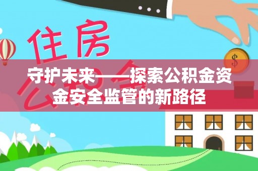 铁门关守护未来——探索公积金资金安全监管的新路径