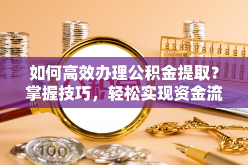 铁门关如何高效办理公积金提取？掌握技巧，轻松实现资金流动