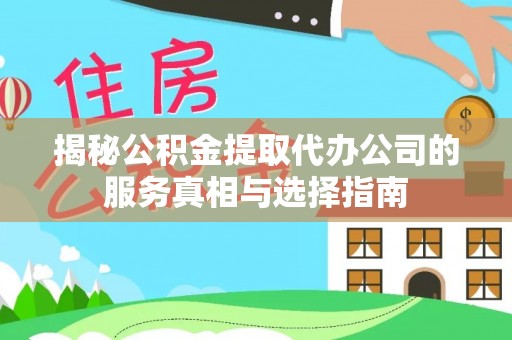 铁门关揭秘公积金提取代办公司的服务真相与选择指南