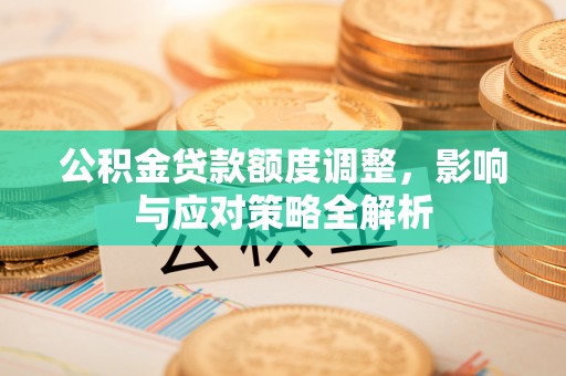 铁门关公积金贷款额度调整，影响与应对策略全解析