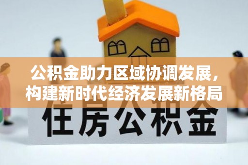 铁门关公积金助力区域协调发展，构建新时代经济发展新格局