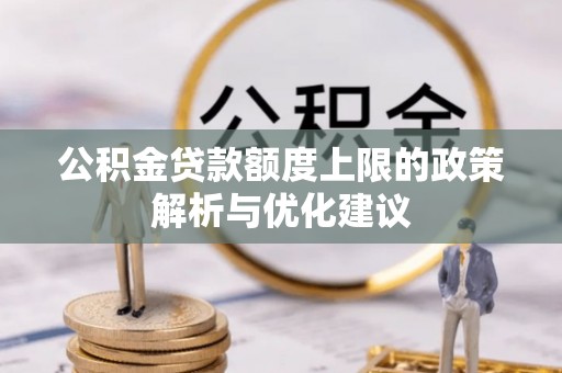 铁门关公积金贷款额度上限的政策解析与优化建议