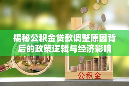 铁门关揭秘公积金贷款调整原因背后的政策逻辑与经济影响