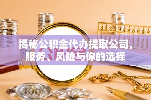 铁门关揭秘公积金代办提取公司，服务、风险与你的选择