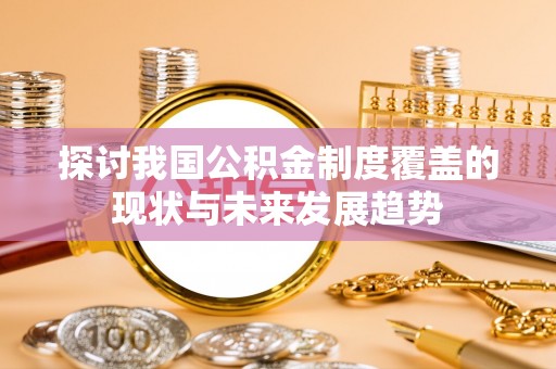 铁门关探讨我国公积金制度覆盖的现状与未来发展趋势