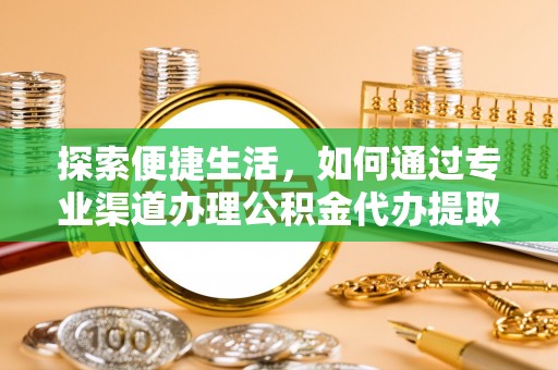 铁门关探索便捷生活，如何通过专业渠道办理公积金代办提取业务