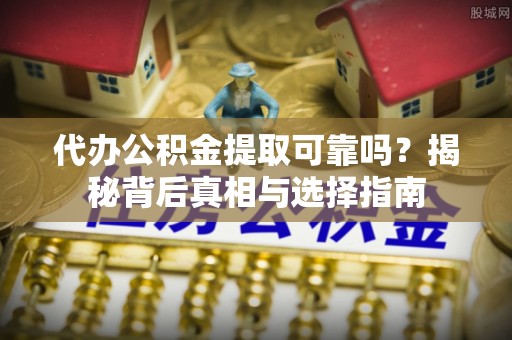 铁门关代办公积金提取可靠吗？揭秘背后真相与选择指南