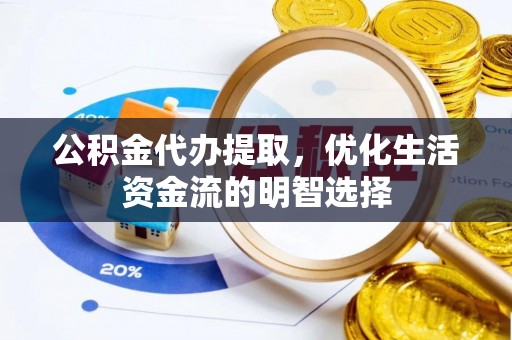 铁门关公积金代办提取，优化生活资金流的明智选择