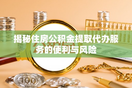 铁门关揭秘住房公积金提取代办服务的便利与风险