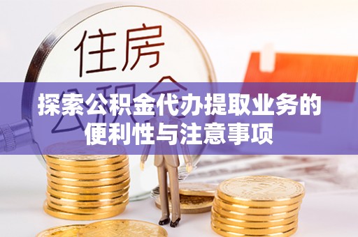 铁门关探索公积金代办提取业务的便利性与注意事项