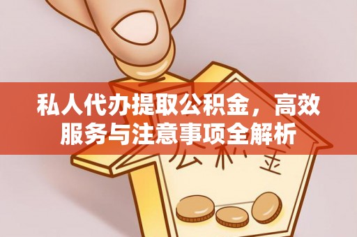 铁门关私人代办提取公积金，高效服务与注意事项全解析