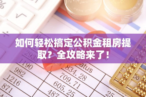 铁门关如何轻松搞定公积金租房提取？全攻略来了！