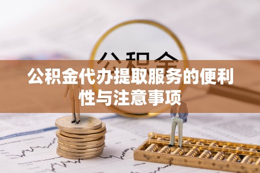 铁门关公积金代办提取服务的便利性与注意事项