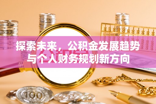 铁门关探索未来，公积金发展趋势与个人财务规划新方向