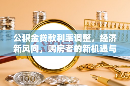 铁门关公积金贷款利率调整，经济新风向，购房者的新机遇与挑战