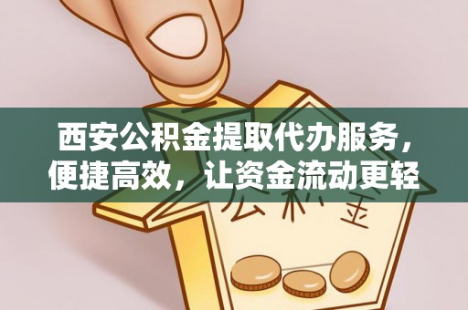 铁门关西安公积金提取代办服务，便捷高效，让资金流动更轻松