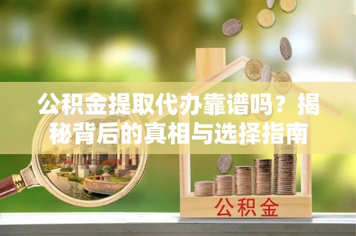 铁门关公积金提取代办靠谱吗？揭秘背后的真相与选择指南