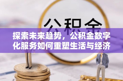 铁门关探索未来趋势，公积金数字化服务如何重塑生活与经济