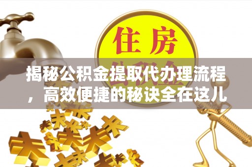 铁门关揭秘公积金提取代办理流程，高效便捷的秘诀全在这儿