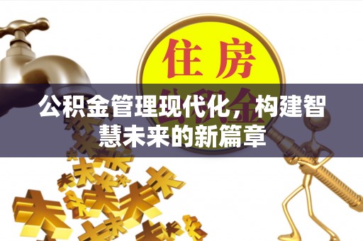 铁门关公积金管理现代化，构建智慧未来的新篇章