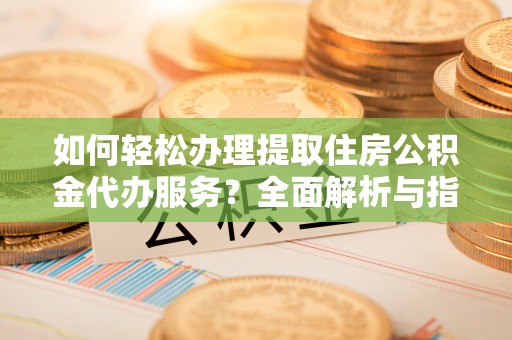 铁门关如何轻松办理提取住房公积金代办服务？全面解析与指南