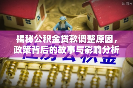 铁门关揭秘公积金贷款调整原因，政策背后的故事与影响分析
