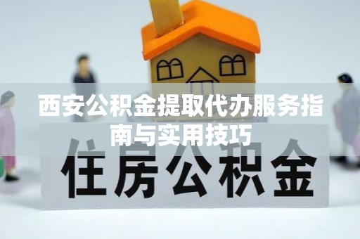 铁门关西安公积金提取代办服务指南与实用技巧