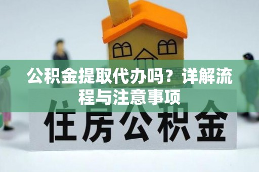 铁门关公积金提取代办吗？详解流程与注意事项