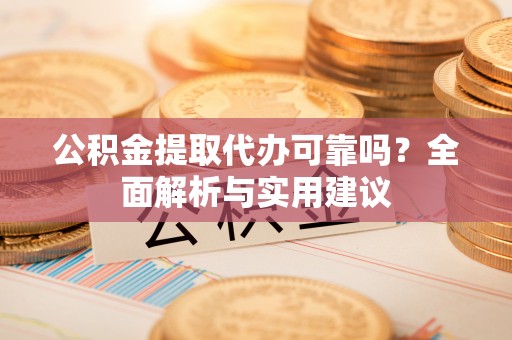 铁门关公积金提取代办可靠吗？全面解析与实用建议