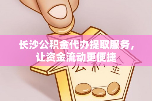 铁门关长沙公积金代办提取服务，让资金流动更便捷