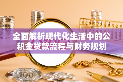 铁门关全面解析现代化生活中的公积金贷款流程与财务规划