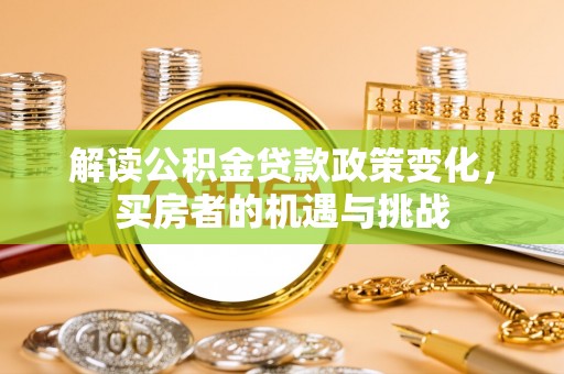 铁门关解读公积金贷款政策变化，买房者的机遇与挑战