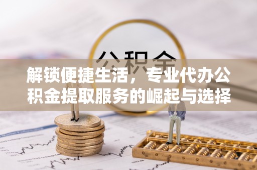 铁门关解锁便捷生活，专业代办公积金提取服务的崛起与选择