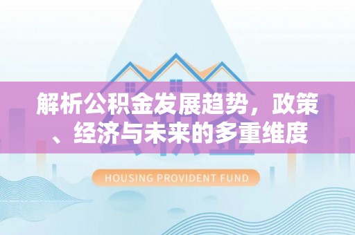 铁门关解析公积金发展趋势，政策、经济与未来的多重维度