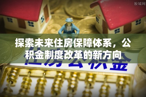 铁门关探索未来住房保障体系，公积金制度改革的新方向
