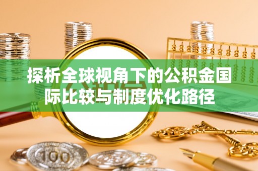 铁门关探析全球视角下的公积金国际比较与制度优化路径